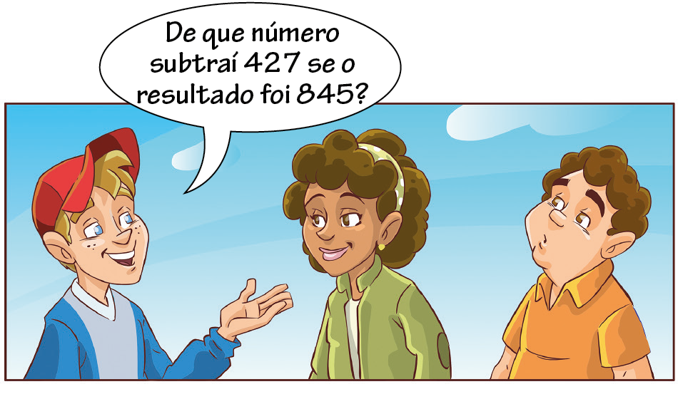 Ilustração. Menino de boné vermelho, blusa azul, falando: de que número subtraí 427 se o resultado foi 845? Em frente a ele, mulher de cabelo castanho e blusa verde e homem de cabelo enrolado e camisa laranja.