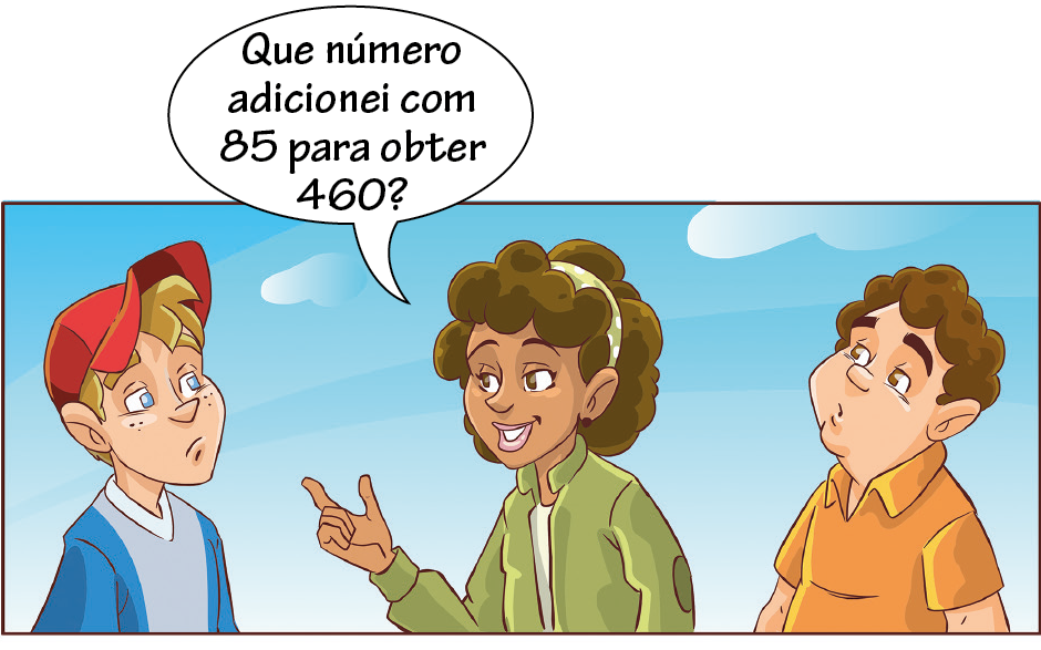 Ilustração. Menino de boné vermelho, blusa azul. Em frente a ele, mulher de cabelo castanho e blusa verde, falando: que número adicionei com 85 para obter 460? Ao lado dela homem de cabelo enrolado e camisa laranja.