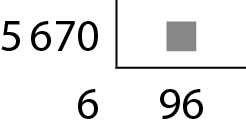 Algoritmo usual da divisão. 5 mil 670 dividido por um número oculto por um quadradinho cinza, igual a 96 e resto 6. Na primeira linha, o número 5 mil 670. À direita, chave com um número oculto por um quadradinho cinza. Abaixo do número 5 mil 670, o resto 6, alinhado com a ordem da unidade. Abaixo da chave, o quociente 96.
