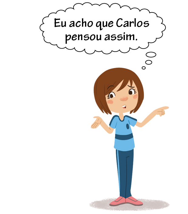 Ilustração. Menina branca, cabelo nos ombros e castanho, com uniforme da escola, camiseta azul claro com faixa azul escuro e calça azul escuro. Com a mão esquerda apontando para a esquerda e mão direita espalmada para cima. Expressão de dúvida e balão de pensamento com texto: Eu acho que Carlos pensou assim.