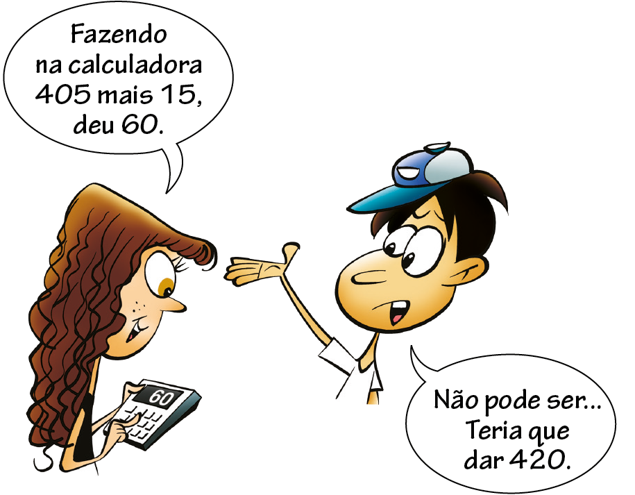 Ilustração. Menina de cabelo comprido segurando uma calculadora falando: fazendo na calculadora 405 mais 15 deu 60. Em sua frente, um menino de boné azul com a mão levantada falando: não pode ser reticências Teria que dar 420.