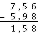 Esquema. Algoritmo usual da subtração. 7 vírgula 56 menos 5 vírgula 98, é igual a 1 vírgula 58. 
Na primeira linha, o número 7 vírgula 56. Abaixo, à esquerda, o sinal de subtração e à direita, o número 5 vírgula 98, alinhado ordem a ordem com o número anterior. Abaixo, traço na horizontal. Abaixo, o número 1 vírgula 58, alinhado ordem a ordem com os números 7 vírgula 56 e 5 vírgula 98.
