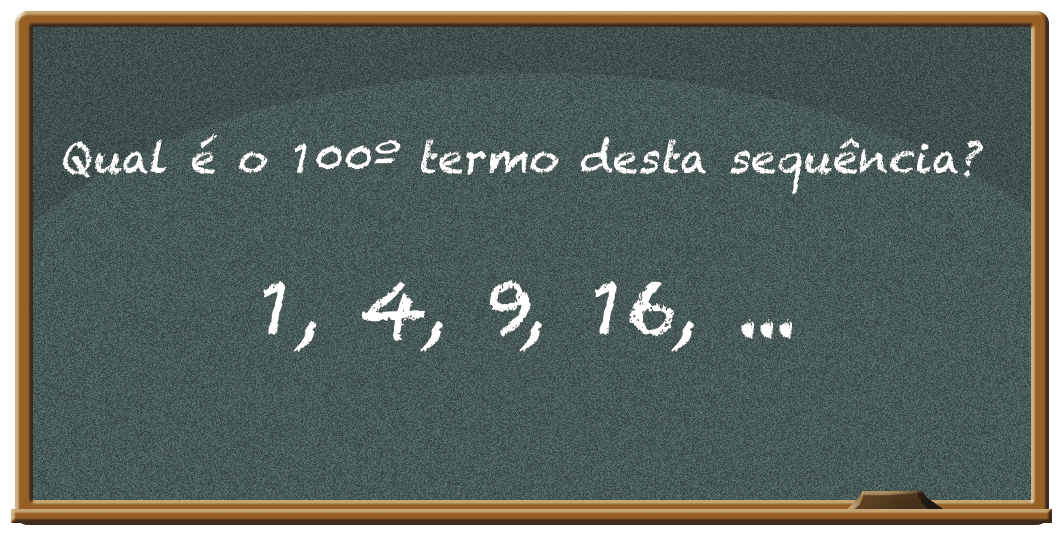 Ilustração. Quadro de giz com a frase: Qual é o centésimo termo desta sequência?
Abaixo os números: 1, 4, 9, 16, reticências