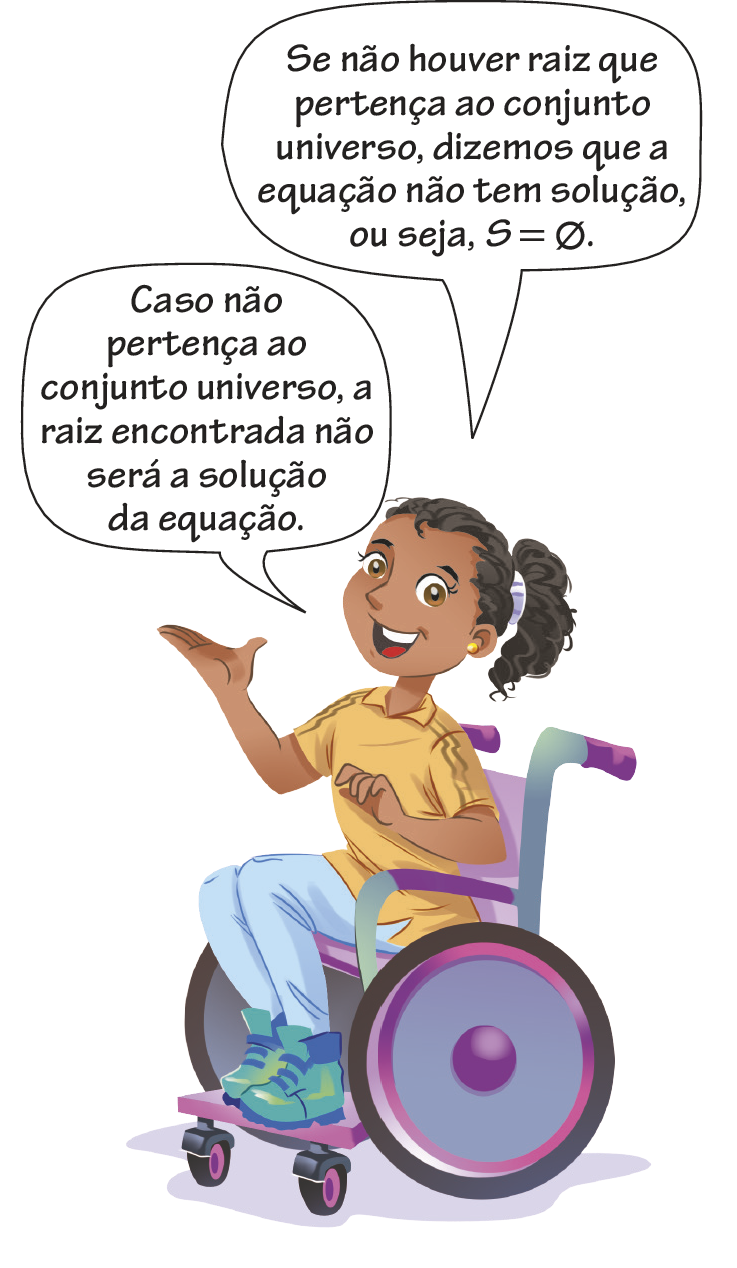 Ilustração. Menina usando uma cadeira de rodas, de cabelo preto preso, blusa amarela, tênis azul e calça azul. Ela está acenando com as mãos como se estivesse explicando algo. Ela diz: Se não houver raiz que pertença ao conjunto universo, dizemos que a equação não tem solução, ou seja, símbolo do conjunto universo, igual, símbolo do conjunto vazio. Caso não pertença ao conjunto universo, a raiz encontrada não será a solução da equação.
