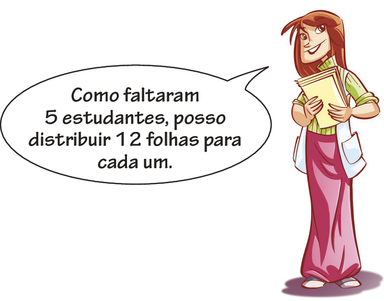 Ilustração. Mulher de cabelo vermelho, blusa verde, calça rosa, sapato branco e azul e jaleco branco. Ela fala: Como faltaram 5 estudantes, posso distribuir 12 folhas para cada um.