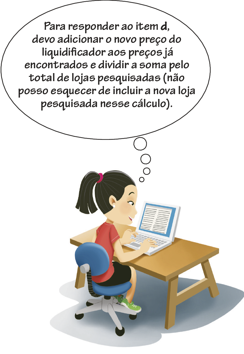 Ilustração. Menina branca de cabelo preto liso, blusa vermelha e saia preta. Ela está de frente para um notebook aberto e pensa: Para responder ao item d, devo adicionar o novo preço do liquidificador aos preços já encontrados e dividir a soma pelo total de lojas pesquisadas, abre parênteses não posso esquecer de incluir a nova loja pesquisada nesse cálculo, fecha parênteses.