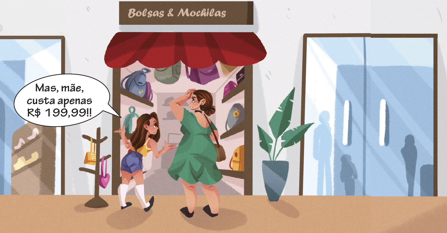 Ilustração em 3 quadros apresenta a filha, menina de cabelo castanho, blusa amarela e short azul. Ao lado, mãe, mulher de cabelo castanho e vestido verde. Elas estão na entrada de uma loja com toldo vermelho. Acima, a informação: Bolsas e Mochilas. À esquerda, arara com bolsas penduradas. Quadro 2. A filha fala: Mas, mãe, custa apenas R$ 199,99! A mãe está com a mão na cabeça como se estivesse preocupada.