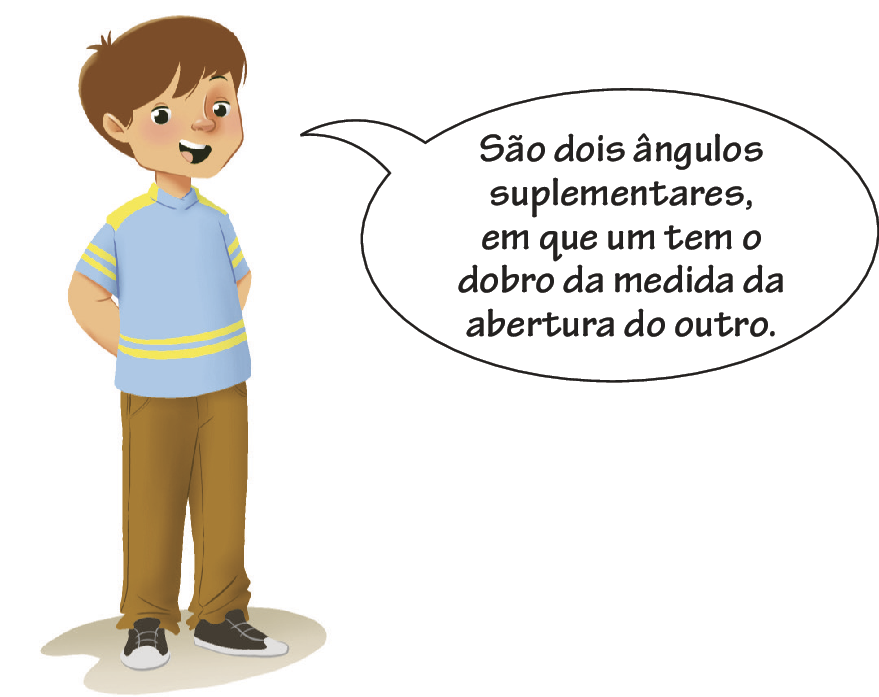 Ilustração. Menino branco com cabelos castanhos, vestindo uma camisa azul com poucas listras amarelas, calça marrom e sapatos pretos. Ele está com as mãos para traz enquanto diz: São dois ângulos suplementares, em que um tem o dobro da medida da abertura do outro.