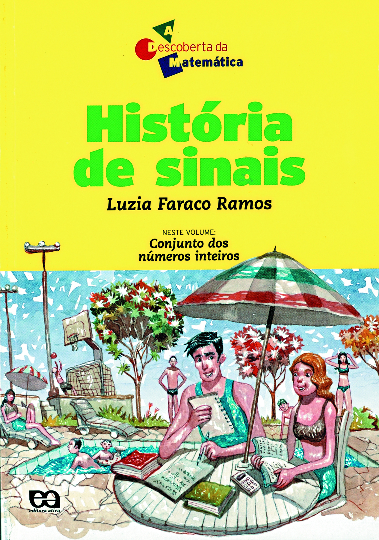 Fotografia. Capa do livro História de sinais. Conjunto dos números inteiros. Na capa aparece o nome da autora Luzia Faraco Ramos e o logo da editora Ática. A capa é formada por uma parte amarela superior que contém o título. Na parte inferior, há a ilustração de uma piscina com pessoas em volta, algumas em pé, outra deitada tomando sol e duas pessoas à frente fazendo contas, um homem e uma mulher brancos, ele de cabelos pretos e ela de cabelos ruivos, debaixo de um guarda-sol.