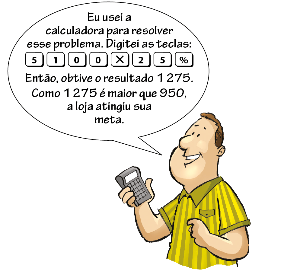 Ilustração. Homem de cabelo curto e blusa amarela listrada com uma calculadora na mão diz: Eu usei a calculadora para resolver esse problema. Digitei as teclas: 5100 vezes 25 por cento. Então, obtive o resultado 1275. Como 1275 é maior que 950, a loja atingiu sua meta.