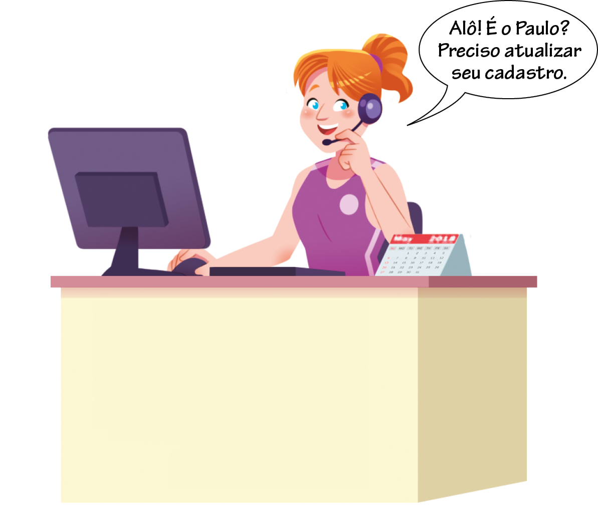 Ilustração. Uma mulher branca, olhos azuis, cabelo ruivo amarrado em rabo de cavalo, está sentada atrás de uma mesa, sobre a mesa há um computador, um mouse, que está sendo usado pela mulher, e um teclado de computador. A mulher segura um microfone na outra mão, que está conectado a um fone de ouvido, e está dizendo: Alô! É o Paulo? Preciso atualizar seu cadastro.