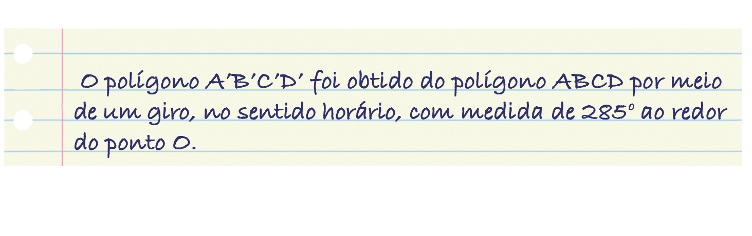 Ilustração. Folha de caderno com o texto: O polígono A linha, B linha, C linha, D linha foi obtido do polígono ABCD por meio de um giro no sentido horário com medida de 285 graus ao redor do ponto O.