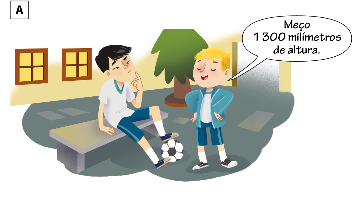 Ilustração A. Garoto de uniforme escolar sentado em um banco com um pé apoiado uma bola. À frente dele, menino de uniforme em pé diz: Meço mil e 300 milímetros de altura.