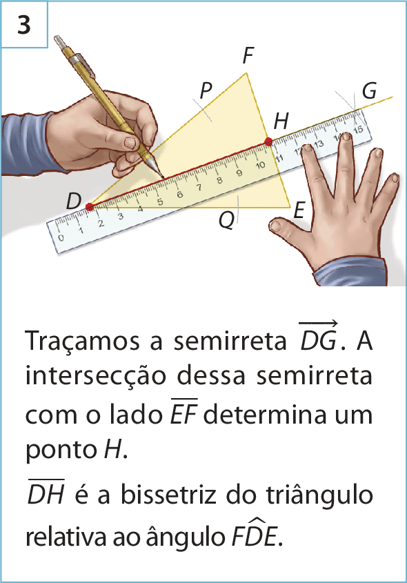 Ilustração. Figura 3. Triângulo DEF. Mão de uma pessoa segurando uma régua sobre D e G, traçando um segmento de reta, que ao interceptar o lado EF determina o ponto H.
Abaixo está escrito: Traçamos a semirreta DG. A intersecção dessa semirreta com o lado EF determina um ponto H. DH é a bissetriz do triângulo relativa ao ângulo FDE .