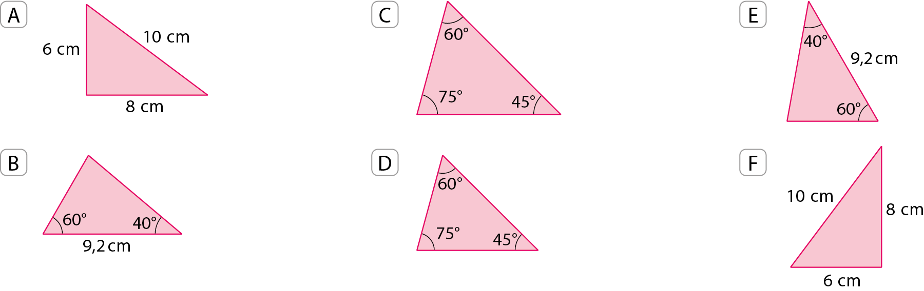 Figuras geométricas. A. Triângulo com as medidas: 6 centímetros, 10 centímetros, 8 centímetros.
B. Triângulo com ângulos internos medindo 40 graus e 60 graus, o lado entre esses dois ângulos mede 9 vírgula 2 centímetros.
C. Triângulo com ângulos internos medindo 60 graus, 75 graus e 45 graus.
D. Triângulo com ângulos internos medindo 60 graus, 75 graus e 45 graus.
E. Triângulo com ângulos internos medindo 60 graus e 40 graus, o lado entre esses dois ângulos mede 9 vírgula 2 centímetros.
F. Triângulo com lados medindo: 6 centímetros, 10 centímetros, 8 centímetros.