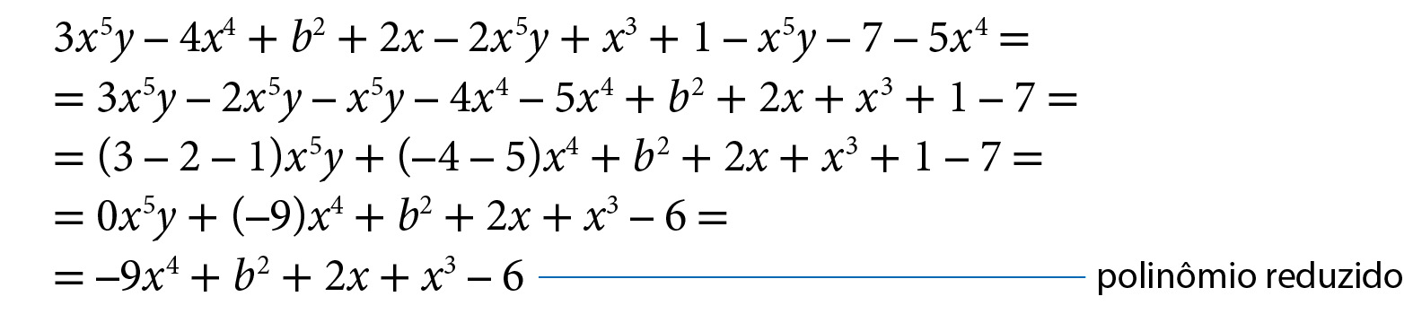 Esquema. Igualdade. 3 x elevado a 5 y menos 4 x elevado a 4 mais b ao quadrado mais 2x menos 2 x elevado a 5, y mais x ao cubo mais 1 menos x elevado a 5, y menos 7 menos 5 x elevado a 4; igual  3 x elevado a 5, y menos  2 x elevado a 5, y menos x elevado a 5, y menos 4 x elevado a 4 menos 5 x elevado a 4, mais b ao quadrado mais 2x  mais x ao cubo mais 1 menos 7; igual, abre parênteses, 3 menos 2 menos 1, fecha parênteses x elevado a 5, y mais abre parênteses, menos 4 menos 5, fecha parênteses x elevado a 4 mais b ao quadrado mais 2x  mais x ao cubo mais 1 menos 7; igual,  0 x elevado a 5, y mais abre parênteses, menos 9, fecha parênteses x elevado a 4 mais b ao quadrado mais 2x  mais x ao cubo menos 6; igual,  menos 9 x elevado a 4 mais b ao quadrado mais 2x  mais x ao cubo menos 6. Linha azul partindo do resultado e indicando: polinômio reduzido.