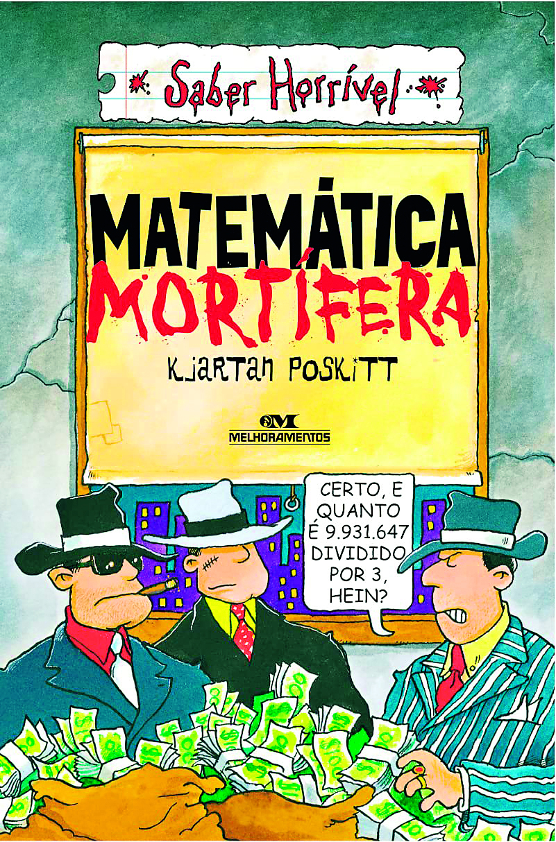 Fotografia. Capa do livro nas cores verde e cinza, título nas cores preto e vermelho: Matemática Mortífera, autor Kjartan Poskitt, na parte superior, escrito em preto. Abaixo, três homens brancos, vestindo terno, gravata e chapéu. Estão segurando dois sacos amarelos com dinheiro em nota. Ao fundo, cidade com prédios na cor roxo. Balão de fala do terceiro homem, da esquerda para a direita, com o texto: Certo, e quanto é 9 milhões 931 mil e 647 dividido por 3, hein?