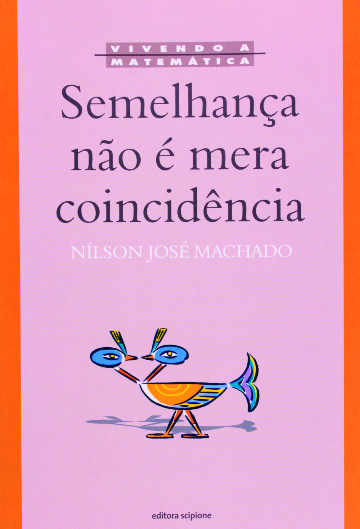 Fotografia. Capa do livro na cor rosa, título na cor roxa: Semelhança não é mera coincidência, autor Nílson José Machado, na parte superior, escrito em branco. Abaixo, pássaro colorido com duas cabeças, uma olhando para o outra.