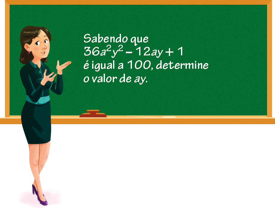 Ilustração. Mulher branca, cabelo castanho, vestindo blusa verde, saia verde e sapato roxo. Está com as duas mãos espalmadas para cima. Ao fundo, uma lousa verde com o texto: Sabendo que 36 vezes a ao quadrado vezes y ao quadrado menos 12 vezes a vezes y mais 1 é igual a 100, determine o valor de a vezes y.