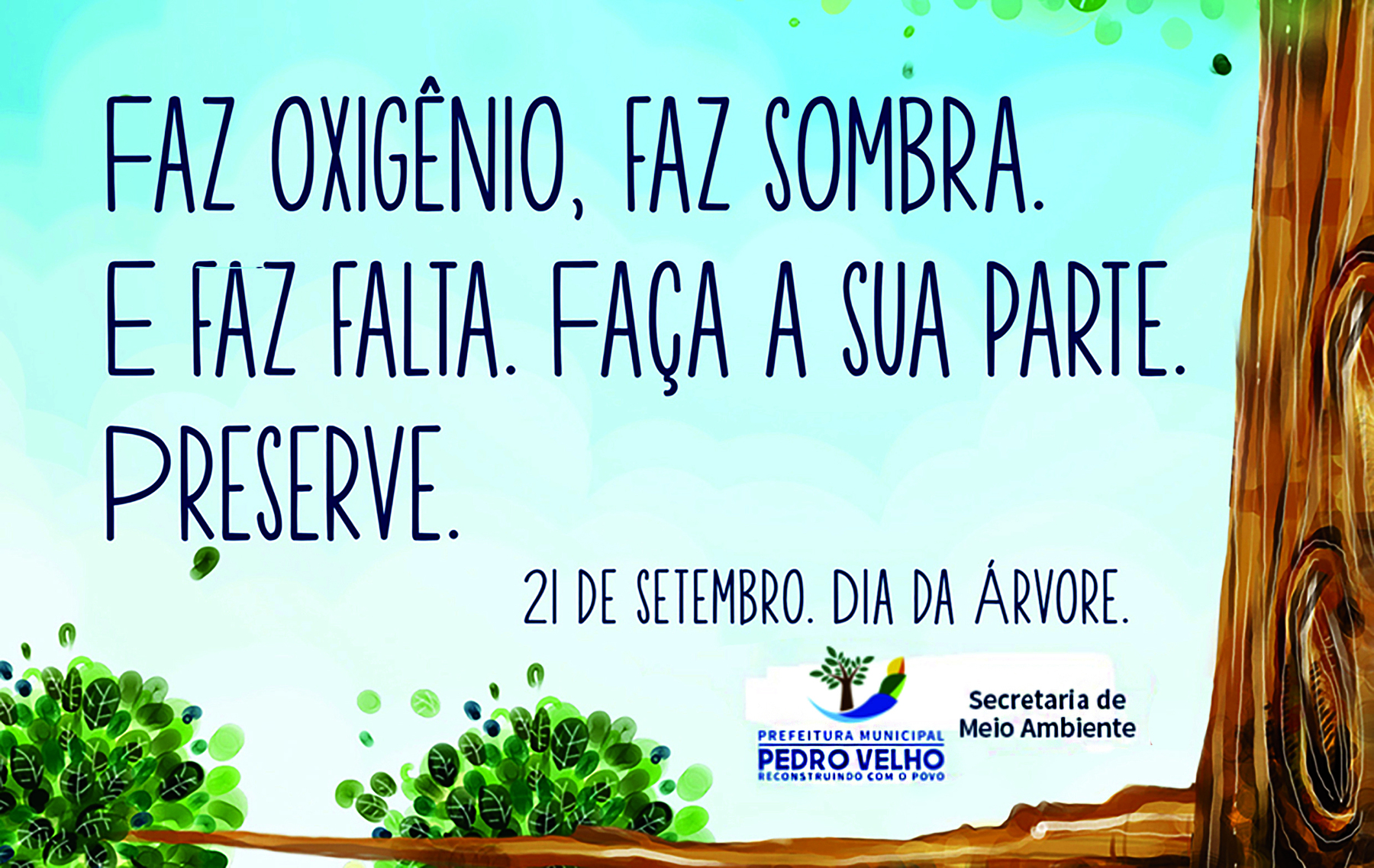 Cartaz. Composto da ilustração de um tronco e de galhos de árvore com folhas verdes nas extremidades. Na parte superior do cartaz, sobre um fundo azul-claro, há o texto: FAZ OXIGÊNIO, FAZ SOMBRA. E FAZ FALTA. FAÇA A SUA PARTE. PRESERVE. 21 DE SETEMBRO. DIA DA ÁRVORE. 
Na parte inferior do cartaz, há o logotipo da Prefeitura Municipal de Pedro Velho e, ao lado, o texto: Secretaria de Meio Ambiente.