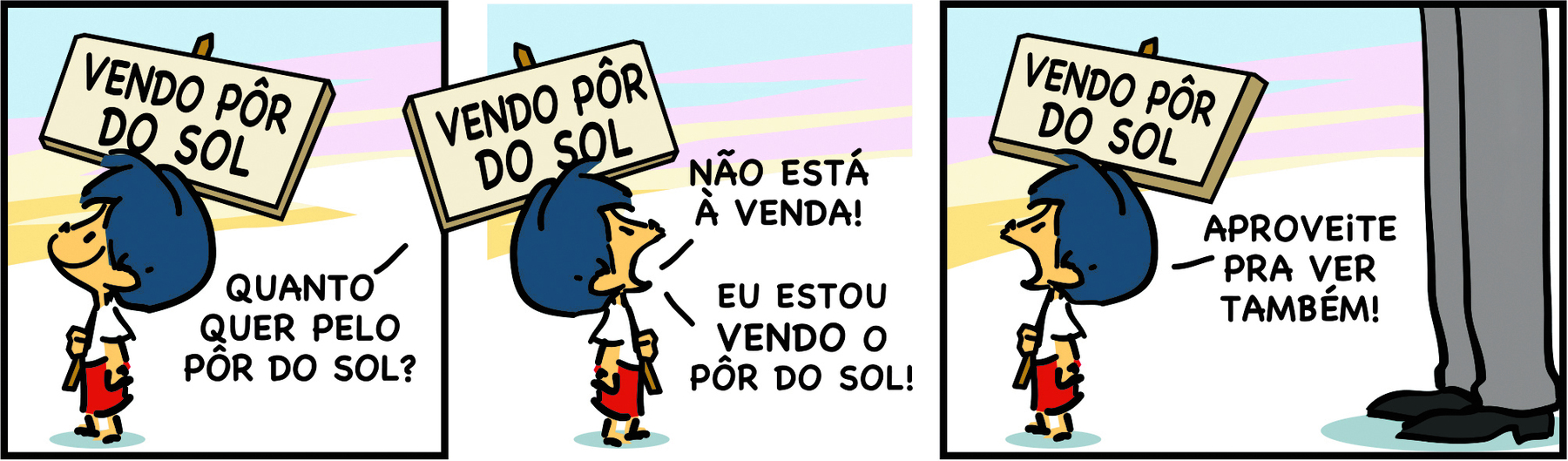 Tirinha. Em três cenas. Personagens: Armandinho, um menino com cabelos azuis, usando blusa branca e short vermelho. Homem, enquadramento das pernas, usando calça e sapatos. Cena 1. Armandinho está de perfil, levemente sorrindo, e segura uma placa com o texto: VENDO PÔR DO SOL. Atrás dele, fora de quadro, alguém diz: QUANTO QUER PELO PÔR DO SOL? Cena 2. Olhando para trás, Armandinho diz: NÃO ESTÁ À VENDA! EU ESTOU VENDO O PÔR DO SOL! Cena 3. Olhando para a frente, Armandinho diz: APROVEITE PRA VER TAMBÉM. Atrás dele, aparecem as pernas de um homem.