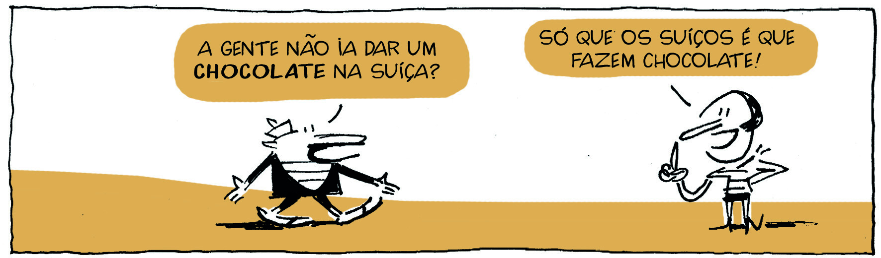 Tirinha. Em uma cena. À esquerda, homem de chapéu, vestindo casaco escuro e camiseta listrada. Ele está de braços estendidos para os lados, com as mãos espalmadas, e diz: A GENTE NÃO IA DAR UM CHOCOLATE NA SUÍÇA? À direita, mulher de cabelos pretos, vestindo blusa listrada e saia preta, com um braço semiflexionado e a mão com o indicador para cima, diz: SÓ QUE OS SUÍÇOS É QUE FAZEM CHOCOLATE!