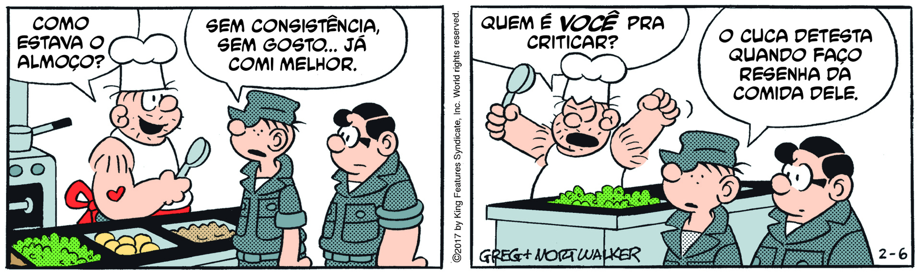 Tirinha. Em duas cenas. Personagens: Cuca, um homem corpulento usando chapéu e avental de cozinheiro. Zero, um homem usando farda cinza e boné cobrindo os olhos. Outro soldado, um homem com cabelos pretos, usando óculos e farda cinza. Eles estão na cozinha de um restaurante. Cena 1. À esquerda, Cuca está atrás da mesa de comida, segurando uma colher com a mão direita e sorrindo. Ao fundo, um fogão e uma panela. Do outro lado da mesa, à direita, Zero e o outro soldado estão em pé. Cuca diz para os soldados: COMO ESTAVA O ALMOÇO? Zero responde: SEM CONSISTÊNCIA, SEM GOSTO... JÁ COMI MELHOR. Cena 2. Com os braços para cima, os olhos fechados e a boca aberta, com expressão de desagrado, Cuca diz: QUEM É VOCÊ PRA CRITICAR? Mais distante, se afastando de Cuca, Zero diz para o outro soldado: O CUCA DETESTA QUANDO FAÇO RESENHA DA COMIDA DELE.