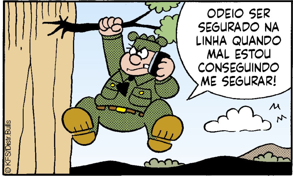 Ilustração de uma cena de tirinha. Personagem: sargento Tainha, homem corpulento de farda verde, com um dente para fora da boca. O sargento Tainha está pendurado em um galho de árvore, segurando o galho com a  mão direita e um celular ao ouvido com a mão esquerda. Ele diz: ODEIO SER SEGURADO NA LINHA QUANDO MAL ESTOU CONSEGUINDO ME SEGURAR!. Ao fundo, céu azul e uma nuvem.