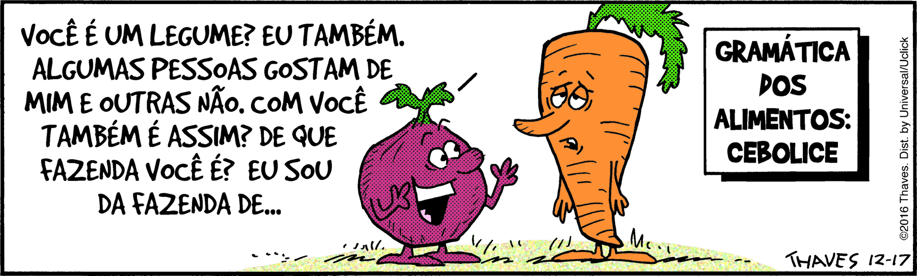 Cartum. No centro, uma cebola roxa e uma cenoura conversando. A cebola roxa está sorrindo, os braços flexionados para cima e as mãos espalmadas. Olhando para a cenoura, a cebola diz: VOCÊ É UM LEGUME? EU TAMBÉM. ALGUMAS PESSOAS GOSTAM DE MIM E OUTRAS NÃO. COM VOCÊ É ASSIM? DE QUE FAZENDA VOCÊ É? EU SOU DA FAZENDA DE... Ao lado, a cenoura está com os olhos semiabertos, a boca voltada para baixo e os braços caídos na lateral do corpo, com expressão desolada.  À direita, uma placa com o texto: GRAMÁTICA DOS ALIMENTOS: CEBOLICE.