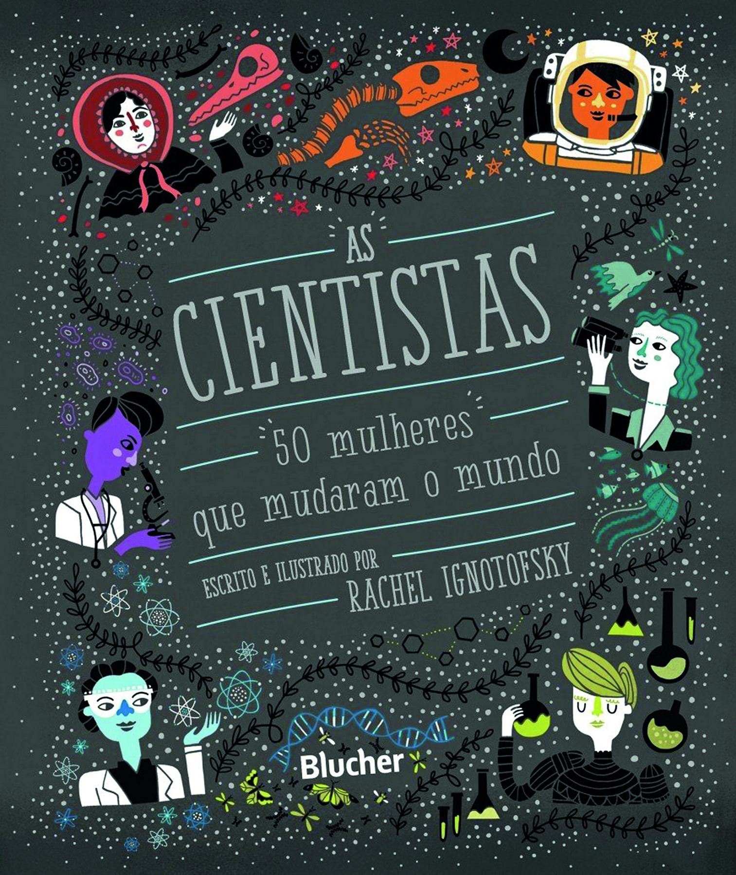 Fotografia. Reprodução de capa de livro. No centro, acima, o título do livro: AS CIENTISTAS: 50 MULHERES QUE MUDARAM O MUNDO. Abaixo, o nome da autora: RACHEL IGNOTOFSKY. Ao redor, sobre fundo cinza-escuro, ilustrações de mulheres representando algumas das cientistas mencionadas no texto.