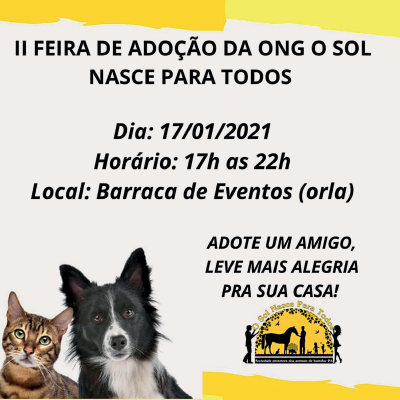 Imagem: Fotografia. Cartaz. Fundo em branco, com detalhes em amarelo na parte superior e na parte inferior. À esquerda, foto de um gato de pelos em bege, partes em marrom e à direita, cachorro de pelos pretos, com focinho e pescoço em branco. Texto em preto : II Feira de adoção da ONG o sol nasce para todos Dia: 17/01/2021 Horário: 17h as 22h Local: Barraca de Eventos (orla) Adote um amigo, leve mais alegria pra sua casa!  Fim da imagem.