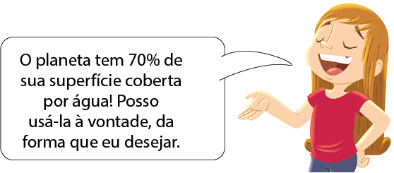 Imagem: Ilustração. Uma menina vista da cintura para cima, com o corpo para à esquerda, de pele clara, cabelos longos com franja em castanho-claro, com olhos fechados, boca aberta, com braço esquerdo para frente e mão direita na cintura, fala:  O planeta tem 70% de sua superfície coberta por água! Posso usá-la à vontade, da forma que eu desejar. Fim da imagem.