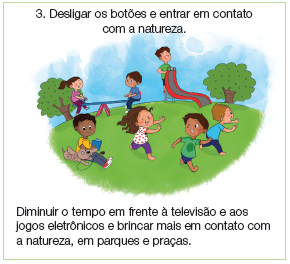 Imagem: Ilustração. Em local com vegetação rasteira de cor verde, com quatro crianças brincando à frente. À esquerda, um menino negro com cabelos pretos, com camiseta amarelo, calça cinza e sapatos em vermelho e branco, sentado, com livro de capa azul nas mãos. À esquerda, cachorro de cor bege, com coleira. À direita, menina correndo com os braços para frente, de pele clara, cabelos longos castanhos, blusa de cor branca com esferas vermelhas e calça azul, descalça. À frente dela, um menino moreno com cabelos castanhos com camiseta verde e bermuda de cor azul, olhando para trás e correndo para frente. Perto dele, menino loiro, com camiseta azul-claro e calça azul-escuro, ambos descalços. Mais ao fundo, duas crianças sobre uma gangorra, à direita, escorregador vermelho, com parte cinza dentro. Na ponta da esquerda, menino de pele clara, cabelos castanhos, camiseta verde, bermuda azul, em pé na escada do escorregador. Nas extremidades, uma árvore de folhas verdes. No alto, céu azul-claro. Fim da imagem.