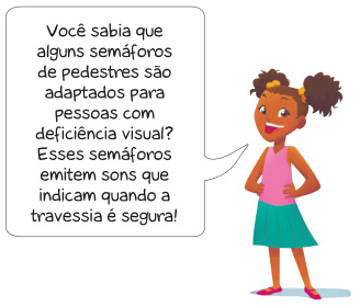 Imagem: Ilustração. Uma menina com cabelo castanho, regata rosa, saia verde e sapatos vermelhos está com as mãos na cintura. Ela sorri e diz: Você sabia que alguns semáforos de pedestres são adaptados para pessoas com deficiência visual? Esses semáforos emitem sons que indicam quando a travessia é segura! Fim da imagem.