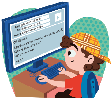 Imagem: Ilustração. Um menino está sentado com a mão direita sobre um teclado e a esquerda sobre um mouse. Na frente dele há um computador e na tela, um e-mail com as informações: Para: gabriela@email.com.br; De: mateus@email.com.br; Assunto: Campeonato de futebol.  Olá, Gabriela! A final do campeonato será no próximo sábado. Não esqueça as chuteiras! Vejo você no clube.  Mateus.  Fim da imagem.