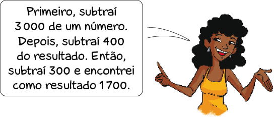 Imagem: Ilustração. Regina, mulher com cabelo encaracolado sorri com a mão esquerda virada para cima e fala: Primeiro, subtraí 3.000 de um número. Depois, subtraí 400 do resultado. Então, subtraí 300 e encontrei como resultado 1.700. Fim da imagem.