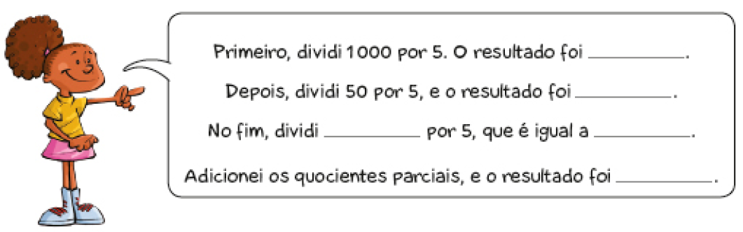 Imagem: Ilustração. Uma jovem com cabelo preso aponta para frente e fala: Primeiro, dividi 1.000 por 5. O resultado foi espaço para resposta. Depois, dividi 50 por 5, e o resultado foi espaço para resposta. No fim, dividi espaço para resposta por 5, que é igual a espaço para resposta. Adicionei os quocientes parciais, e o resultado foi espaço para resposta. Fim da imagem.