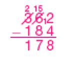 Conta de subtração na vertical. Na parte superior, o número 362 (o número 3 está riscado com o número 2 pequeno em cima. Ao lado, o número 6 está riscado com o número 15 pequeno em cima. Ao lado do número 2 há um número 1 pequeno). Em seguida, sinal de subtração e o número 184. Abaixo, reta horizontal e o resultado: 178.  