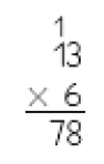 Imagem: Conta de multiplicação na vertical. Acima, o número 13 (acima do número 1 há um número 1 pequeno). Em seguida, sinal de multiplicação e o número 6. Abaixo, traço horizontal e o resultado: 78.    Fim da imagem.