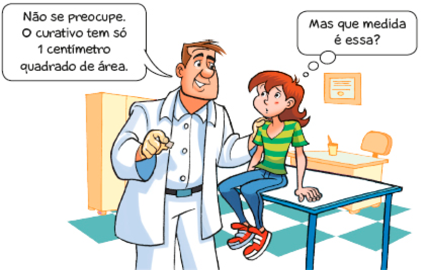 Ilustração. Um médico segura um curativo pequeno e quadrado com a mão direita e com a mão esquerda no ombro de Renata fala: Não se preocupe. O curativo tem só 1 centímetro quadrado de área. Na frente dele, a jovem com cabelo comprido está sentada em uma maca e pensa: Mas que medida é essa?