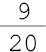 9 sobre 20##<math><mfrac><mn>9</mn><mn>20</mn></mfrac></math>