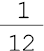 1 sobre 12##<math><mfrac><mn>1</mn><mn>12</mn></mfrac></math>