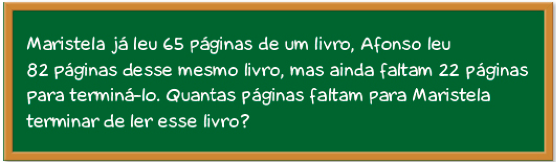 Imagem: Ilustração. Lousa com o texto: Maristela já leu 65 páginas de um livro, Afonso leu 82 páginas desse mesmo livro, mas ainda faltam 22 páginas para terminá-lo. Quantas páginas faltam para Maristela terminar de ler esse livro? Fim da imagem.