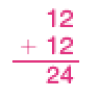 Imagem: Conta de adição na vertical. Acima, o número 12. Em seguida, sinal de adição, e o número 12. Abaixo, traço horizontal e o resultado: 24. Fim da imagem.