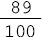 89 sobre 100##<math><mfrac><mn>89</mn><mn>100</mn></mfrac></math>