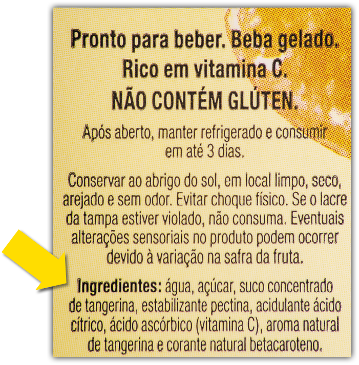 Ilustração. Parte do rótulo de uma bebida com as informações: pronto para beber. Beba gelado. Rico em vitamina C. Não contém glúten. Após aberto, manter refrigerado e consumir em até 3 dias. Conservar ao abrigo do sol, em local limpo, seco, arejado e sem odor. Evitar choque físico. Se o lacre da tampa estiver violado, não consuma. Eventuais alterações sensoriais no produto podem ocorrer devido à variação na safra da fruta. Ingredientes: água, açúcar, suco concentrado de tangerina, estabilizante pectina, acidulante ácido cítrico, ácido ascórbico (vitamina C), aroma natural de tangerina e corante natural betacaroteno. Há uma seta amarela apontando para a lista de ingredientes.