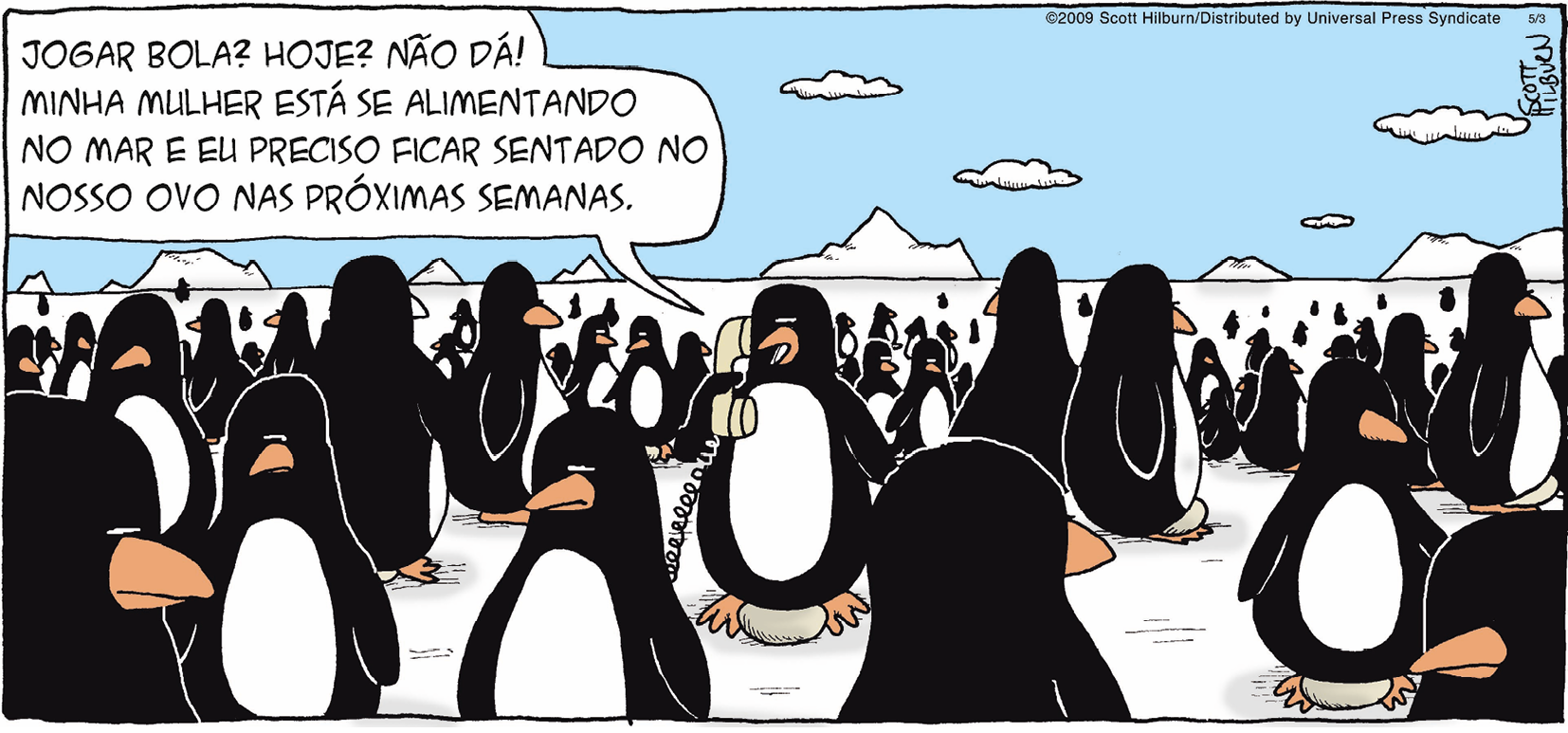 Tirinha. Uma área gelada com um grupo de pinguins, cada um deles sentado sobre um ovo. No meio deles, um pinguim segura um telefone com fio. Ele diz: Jogar bola? Hoje? Não dá! Minha mulher está se alimentando no mar e eu preciso ficar sentado no nosso ovo nas próximas semanas.