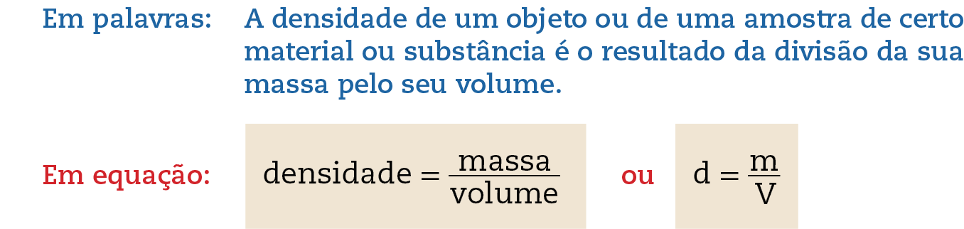 Em palavras: A densidade de um objeto ou de uma amostra de certo material ou substância é o resultado da divisão da sua massa pelo seu volume. Em equação: Densidade igual a massa sobre volume, ou d igual a m sobre V.