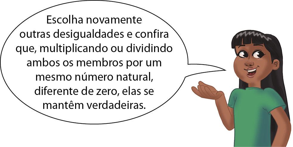 Ilustração. Menina de cabelo preto comprido e blusa verde diz: Escolha novamente outras desigualdades e confira que, multiplicando ou dividindo ambos os membros por um mesmo número natural, diferente de zero, elas se mantêm verdadeiras. .