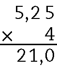 Algoritmo usual da multiplicação. 5 vírgula 25 vezes 4. Na primeira linha, 5 vírgula 25. Abaixo à esquerda sinal de multiplicação, à direita o número 4 alinhado a ordem dos centésimos de 5 vírgula 25. Abaixo traço horizontal. Abaixo, 21 vírgula 0 alinhado ordem a ordem com 5 vírgula 25.